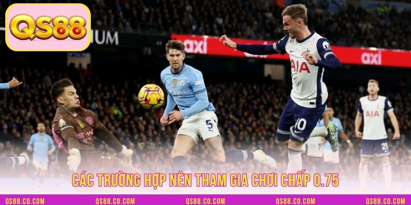 Các trường hợp nên tham gia chơi chấp 0.75 Các trường hợp nên tham gia chơi chấp 0.75