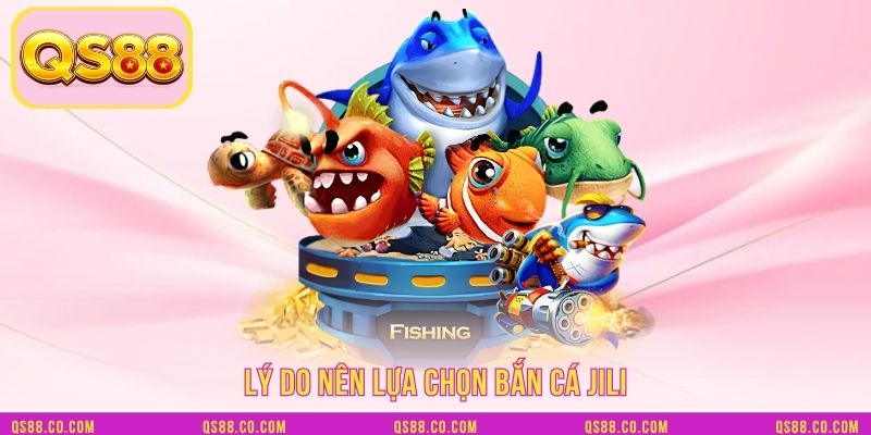 Lý do nên lựa chọn Bắn cá JILI Lý do nên lựa chọn Bắn cá JILI